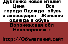 Дубленка новая италия › Цена ­ 15 000 - Все города Одежда, обувь и аксессуары » Женская одежда и обувь   . Воронежская обл.,Нововоронеж г.